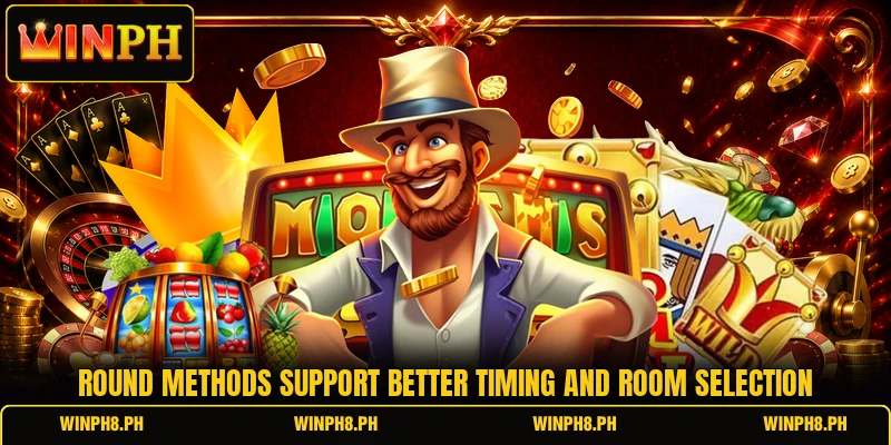 Round methods support better timing and room selection Round methods support better timing and room selection
